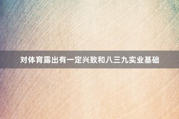 对体育露出有一定兴致和八三九实业基础